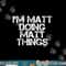 I M MATT DOING MATT THINGS Funny Birthday Name Gift Idea png,sublimation copy.jpg