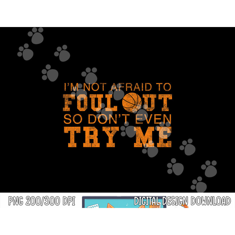 I m Not Afraid To Foul Out So Don t Even Try Me Basketball png, sublimation copy.jpg