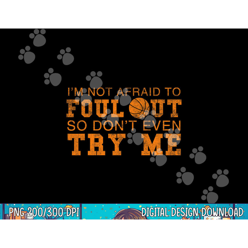I m Not Afraid To Foul Out So Don t Even Try Me Basketball png, sublimation copy.jpg