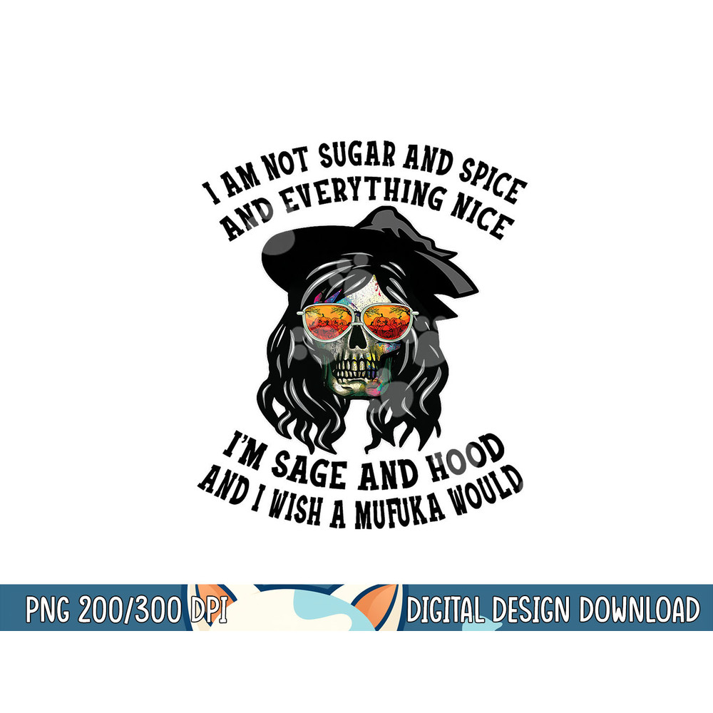 I m Not Sugar Spice And Everything Nice I m Sage and Hood png, sublimation copy.jpg