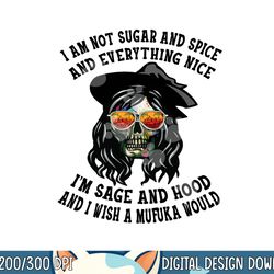 i m not sugar spice and everything nice i m sage and hood png, sublimation copy