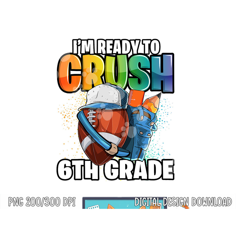 I m Ready to Crush 6th Grade Football Back to School Boys png, sublimation copy.jpg