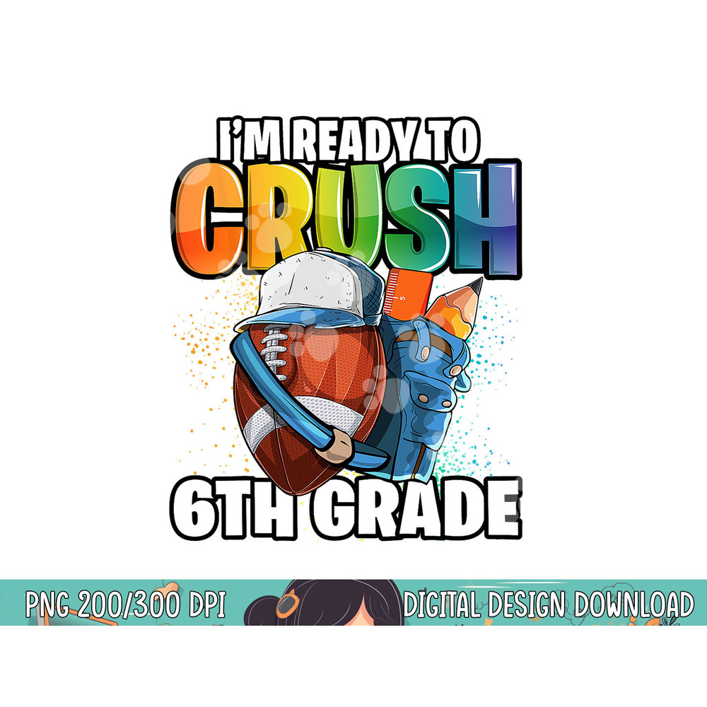 I m Ready to Crush 6th Grade Football Back to School Boys png, sublimation copy.jpg