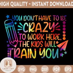 you don't have to be crazy to work here png, the kids will train you, funny teacher png, teacher, funny teacher