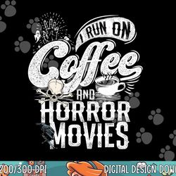 i run on coffee and horror movies horror movie merchandise png, sublimation copy