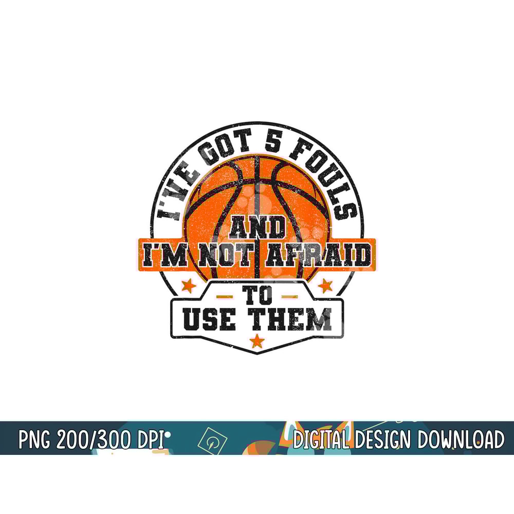 I ve Got 5 Fouls And I m Not Afraid To Use Them Basketball png, sublimation copy.jpg