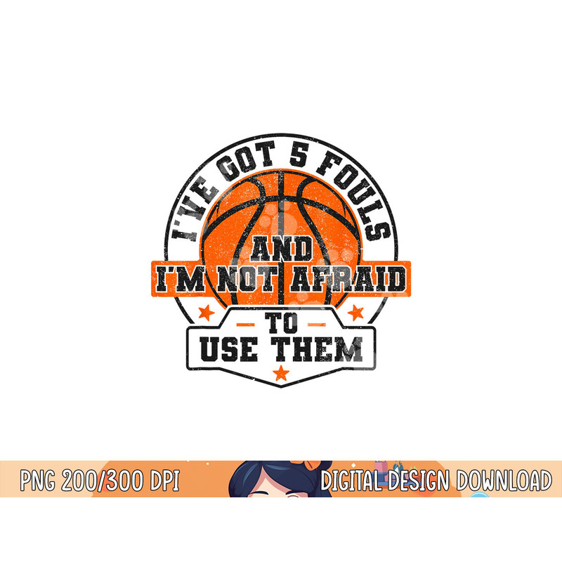 I ve Got 5 Fouls And I m Not Afraid To Use Them Basketball png, sublimation copy.jpg