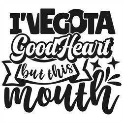 i've got a good heart but this mouth, cricut cut file svg  png  jpeg  ai  gif  eps  pdf