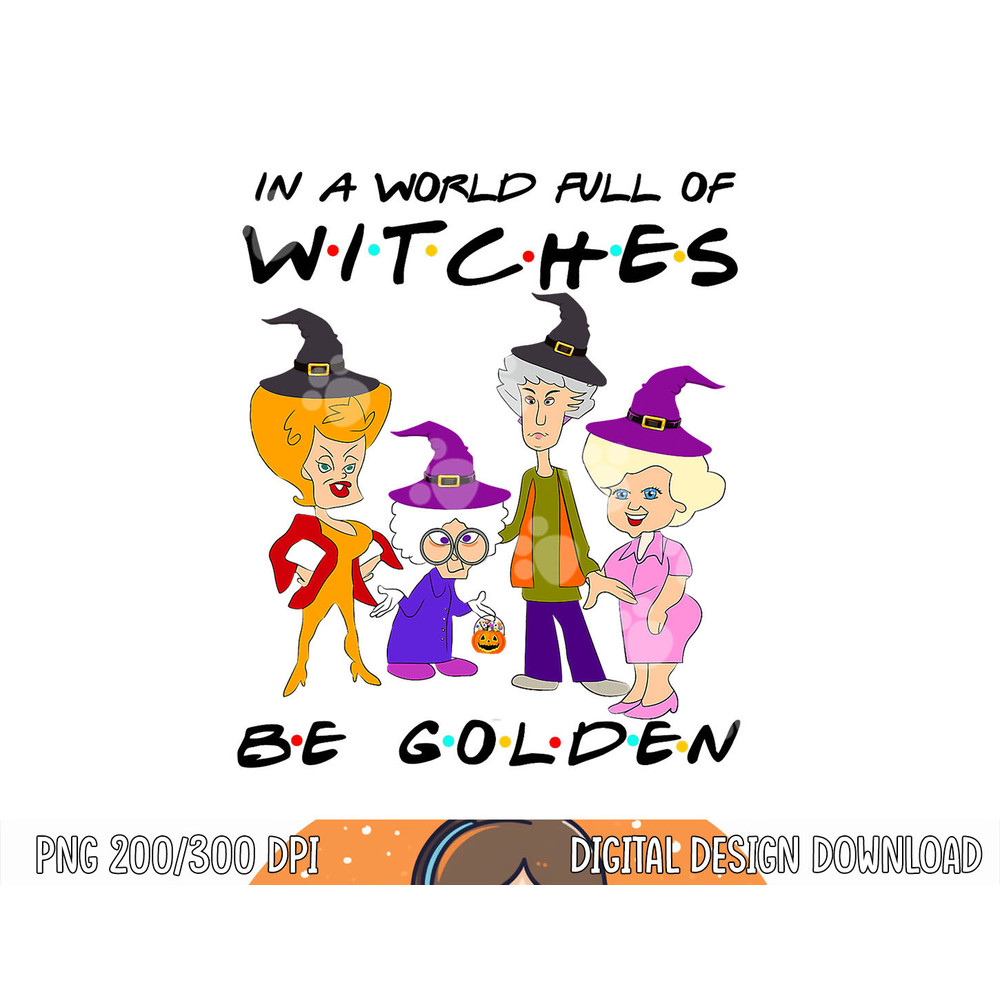 In A World Full Of Witches Be Golden Family And Friends png, sublimation copy.jpg