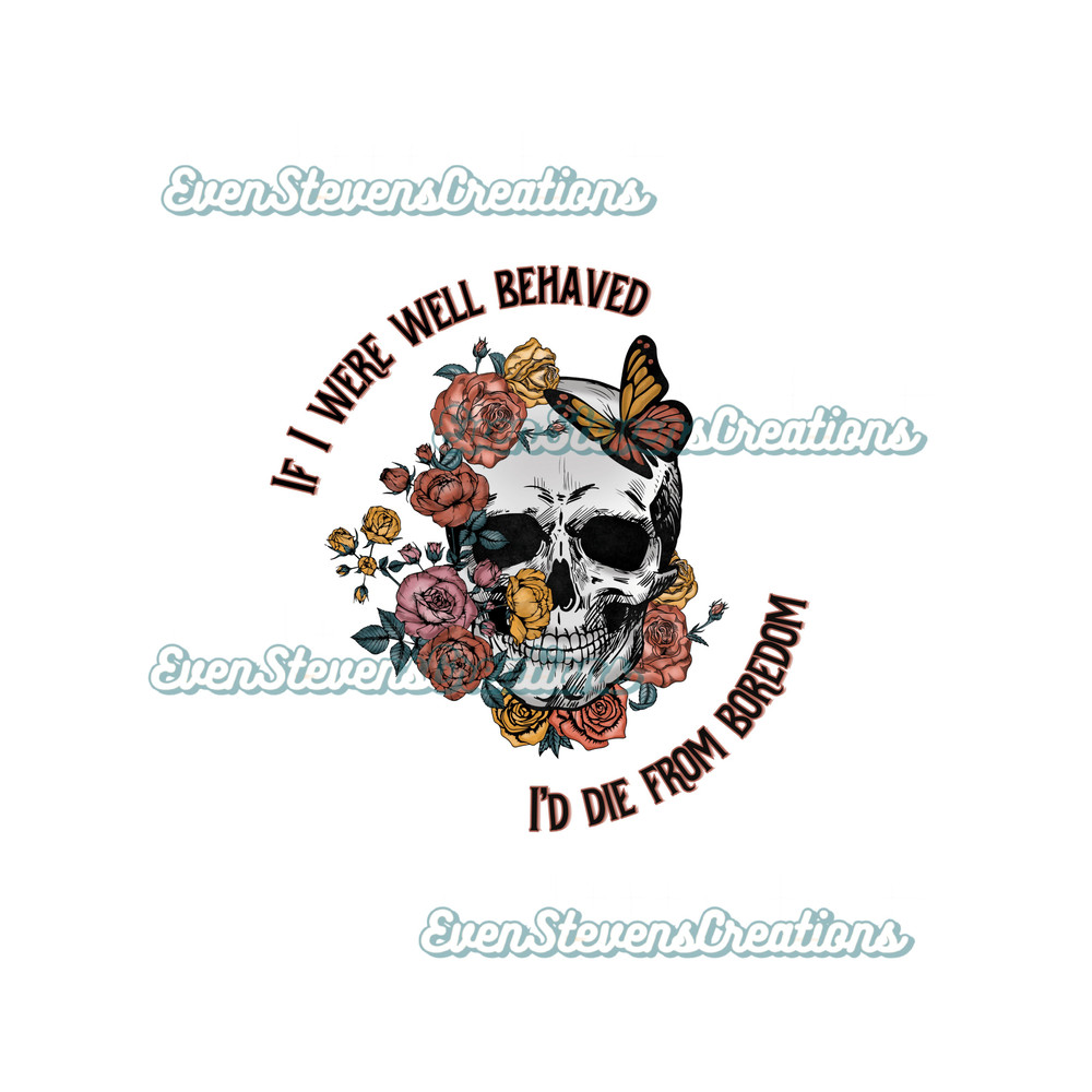 If I were well behaved I'd die from boredom skull flowers butterfly skeleton popular best seller png sublimation design download - 1.jpg