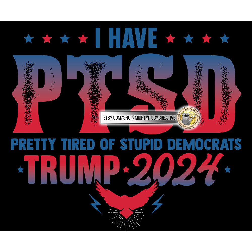 I Have PTSD Pretty Tired of Stupid Democrats PNG file, Sublimation Designs Download, Digital, Trump 2024, Pro Trump, Anti Biden - 3.jpg