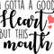 I GOTTA A GOOD HEARTH BUT THIS MOUTH.jpg