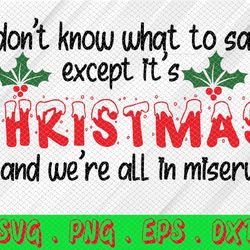 i don't know what to say except it's christmas and we're all in misery merry christmas bleached svg, png, eps, dxf, digi