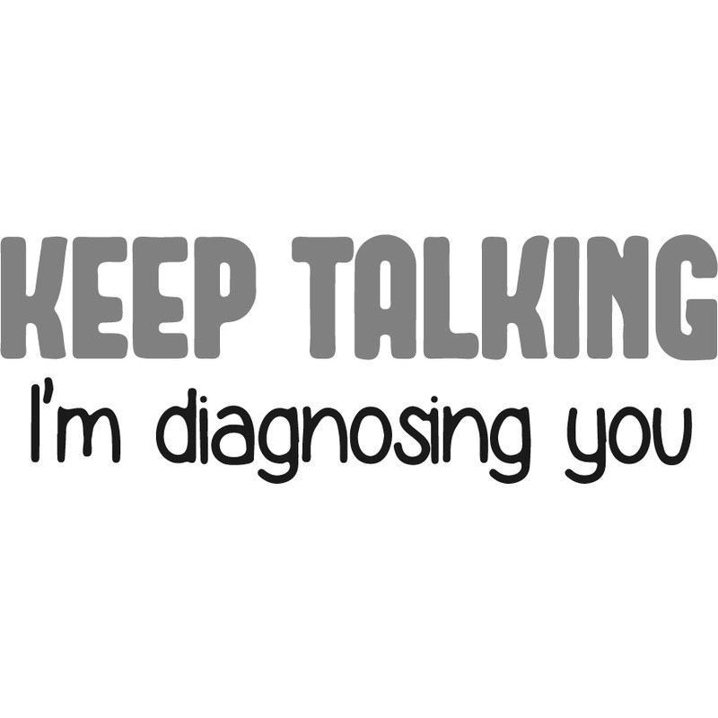 Keep Talking I'm Diagnosing You.jpg
