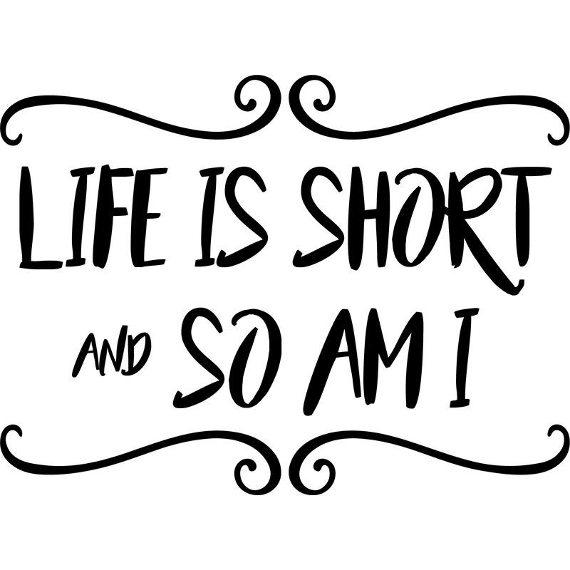 life is short and so am i.png