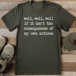 Well Well Well If It Isn't The Consequences Of My Own Actions Tee