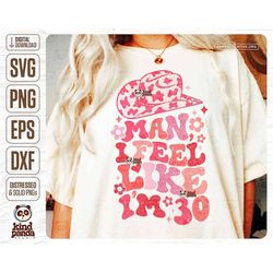 man i feel like i'm 30 png svg, western 30th birthday shirt sublimation, funny 30th birthday, wtf cowgirl who's turning