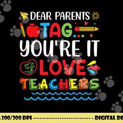 dear parents tag you re it love teacher last day of school  png, sublimation copy