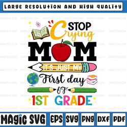 stop crying mom it's just my first day of 1st grade svg, 1st grade teacher, school shirt design, kids, 1st day of school