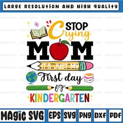 stop crying mom it's just my first day of kindergarten svg, back to school, svg, png files
