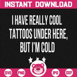 i have really cool tattoos under here but i'm cold svg, tattoos svg, tattoo owner svg, cricut, vinyl, silhouette, vector