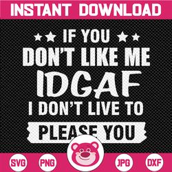 if you don't like me idgaf i don't live to please you digital download svg cutting file cricut, svg/dxf/jpg/eps/png