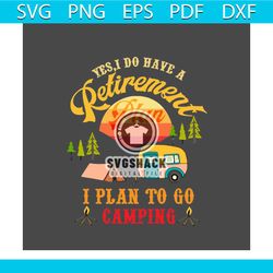 yes i do have a retirement plan i plan to go camping svg, trending svg, camping svg, camper svg, camping life svg, campi