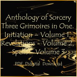 Anthology of Sorcery Three Grimoires in One. Initiation – Volume 1, Revelations - Volume 2, Spells - Volume 3, PDF
