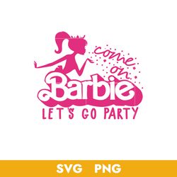Come On Barbie Let's Go Party  Svg, Barbie Girl Svg, Barbenheimer Svg, Barbie Svg, Png Digital File
