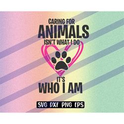 caring for animals, it's who i am, png eps svg dxf , cricut cutfile, vector instant download, animal lover gift