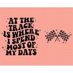 at the track is where i spend most of my days svg, race track svg, racing svg, moto mom svg, race flag svg, trendy race