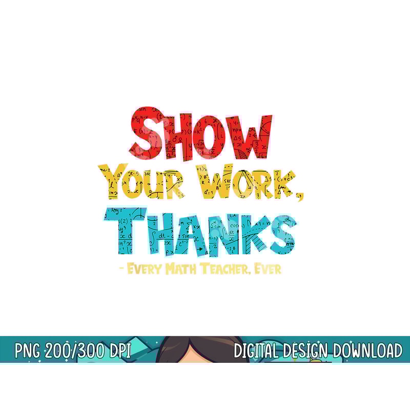 Math Teacher Show Your Work Thanks Every Math Teacher Ever png, sublimation copy.jpg
