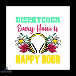 dispatcher every hour is happy hour svg, jobs svg, trending svg, 911 dispatcher svg, dispatcher svg, flower svg, dispatc