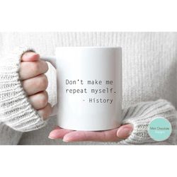 dont make me repeat myself - gift for history teacher, funny mug for history teacher, graduation gift, custom gift for t