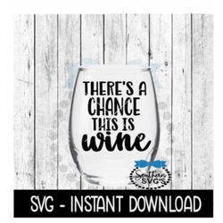 There's A Chance This Is Wine SVG, Funny Wine SVG Files, Instant Download, Cricut Cut Files, Silhouette Cut Files, Downl