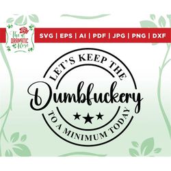 let's keep the dumbfuckery to a minimum today svg, bad bitch svg,quotes sayings,funny mom svg,sassy svg,printable,silhou