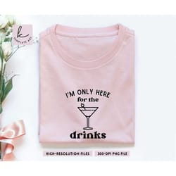 unisex humor quote i'm just here for the drinks shirt svg file, drinks up png, martini cocktail png, sarcastic quote svg