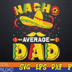 Nacho Average Dad Mexican Daddy Cinco de Mayo Father Fiesta Svg, Eps, Png, Dxf, Digital Download