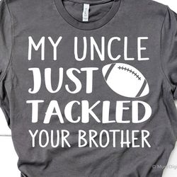 my uncle just tackled your brother svg, football niece svg, football nephew svg, funny shirt svg file for cricut