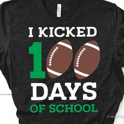 football 100 days of school svg, boy i kicked 100 days of school, 100th day of school, 100 days smarter, 100 days shirt
