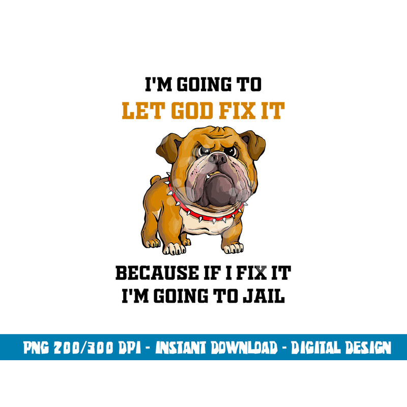 Dog Let God Fix It Because If I Fix It I m Going To Jail  png, sublimation copy.jpg