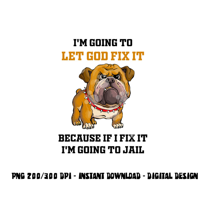 Dog Let God Fix It Because If I Fix It I m Going To Jail png, sublimation copy.jpg
