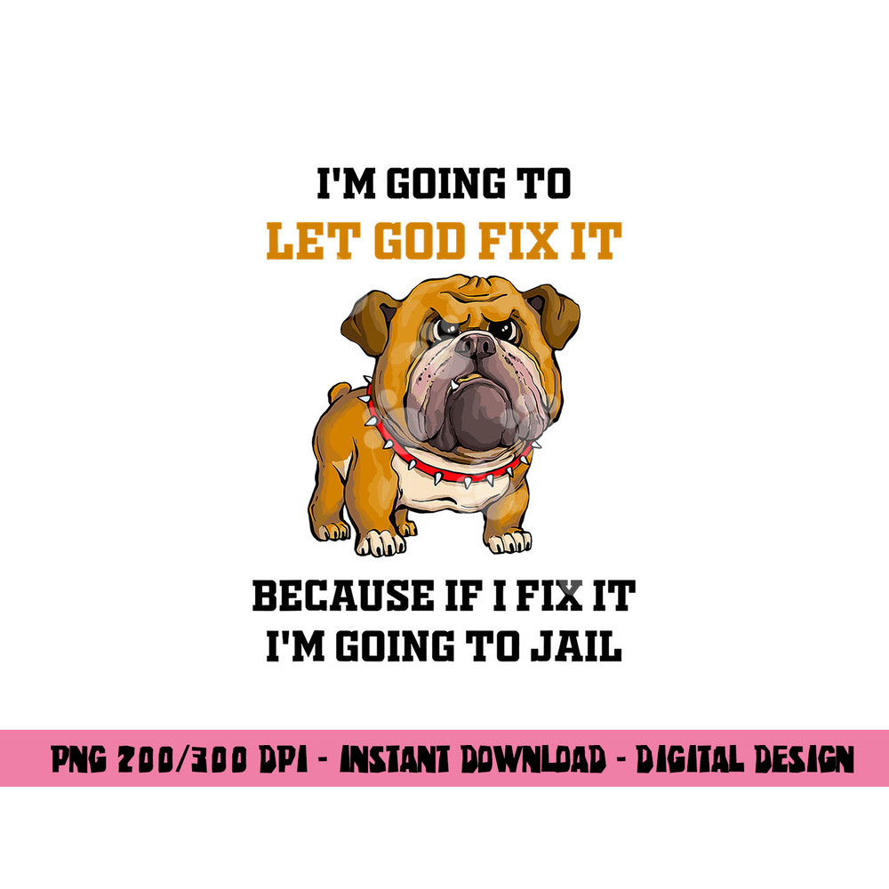 Dog Let God Fix It Because If I Fix It I m Going To Jail png, sublimation copy.jpg