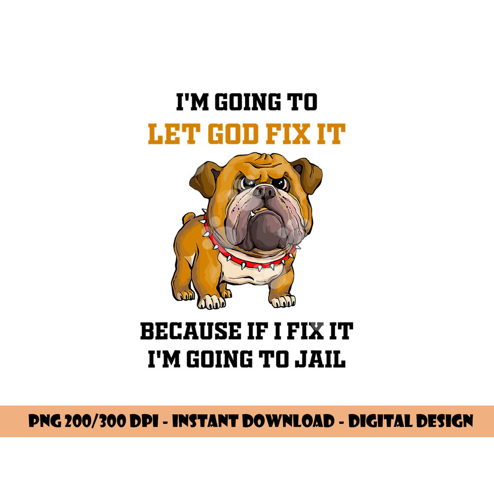 Dog Let God Fix It Because If I Fix It I m Going To Jail png, sublimation copy.jpg