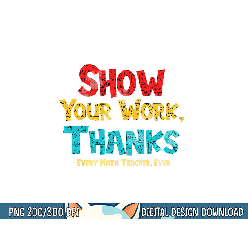 Math Teacher Show Your Work Thanks Every Math Teacher Ever  png, sublimation copy.jpg