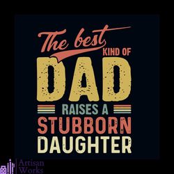 the best kind of dad raises stubborn daughter svg, fathers day svg, dad svg, daddy svg, dad shirt, stubborn svg, daughte