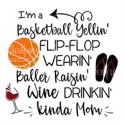 i'm a basketball yellin' flip flop wearin baller raisin' wine drinkin' kinda mom svg