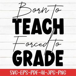 born to teach forced to grade svg, teacher svg, teaching svg, digital download, back to school svg, cricut, teacher life