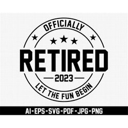 officially retired 2023 svg, retirement svg, let the fun begin svg, funny retirement svg, digital download, celebration