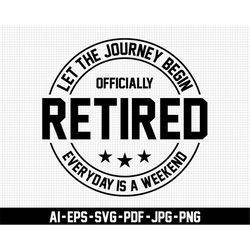 let the journey begin officially retired, everyone is weekend svg, retirement svg, digital download, retiring svg, pensi